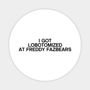 I Got Lobotomized At Freddy Fazbears Funny Meme Magnet